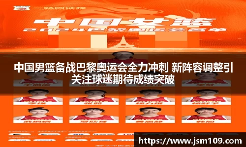 中国男篮备战巴黎奥运会全力冲刺 新阵容调整引关注球迷期待成绩突破