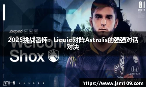 2025挑战者杯：Liquid对阵Astralis的强强对话对决