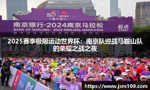 2025赛季极限运动世界杯：南京队迎战马鞍山队的荣耀之战之夜