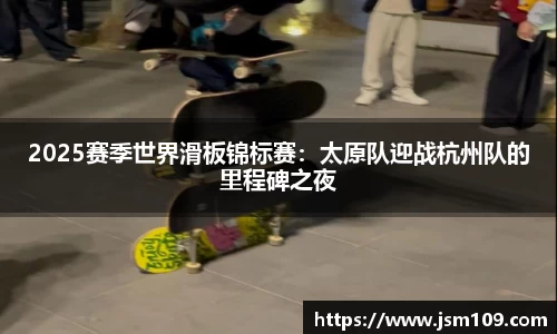 2025赛季世界滑板锦标赛：太原队迎战杭州队的里程碑之夜