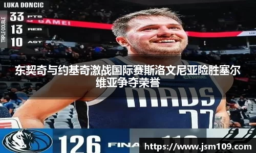 东契奇与约基奇激战国际赛斯洛文尼亚险胜塞尔维亚争夺荣誉