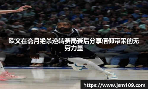 欧文在斋月绝杀逆转赛局赛后分享信仰带来的无穷力量