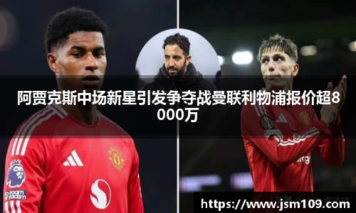阿贾克斯中场新星引发争夺战曼联利物浦报价超8000万