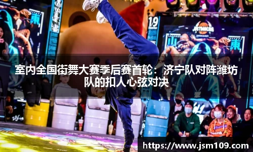 室内全国街舞大赛季后赛首轮：济宁队对阵潍坊队的扣人心弦对决