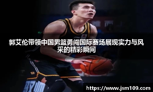 郭艾伦带领中国男篮勇闯国际赛场展现实力与风采的精彩瞬间