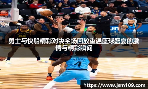 勇士与快船精彩对决全场回放重温篮球盛宴的激情与精彩瞬间